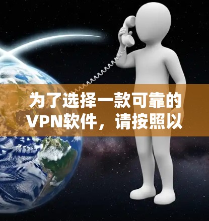 为了选择一款可靠的VPN软件,请按照以下步骤进行