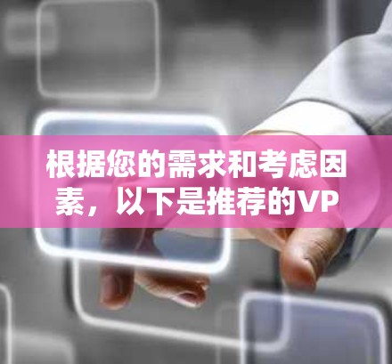 根据您的需求和考虑因素,以下是推荐的VPN软件选择 根据您的需求和考虑因素,以下是推荐的VPN软件选择