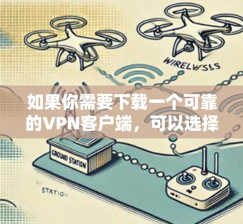 如果你需要下载一个可靠的VPN客户端,可以选择以下几种知名且受欢迎的VPN服务,它们提供稳定且安全的连接体验
