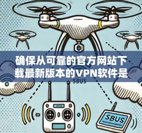确保从可靠的官方网站下载最新版本的VPN软件是非常重要的,以确保您的网络安全和隐私。以下是一些建议,帮助您找到并安全下载最新版本的VPN