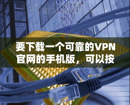 要下载一个可靠的VPN官网的手机版，可以按照以下步骤操作