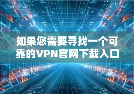 如果您需要寻找一个可靠的VPN官网下载入口,以下是一些常见的知名VPN服务提供商的官网下载链接。请确保您选择的是官方网站,以避免下载到恶意软件或被误导 如果您需要寻找一个可靠的VPN官网下载入口,以下是一些常见的知名VPN服务提供商的官网下载链接。请确保您选择的是官方网站,以避免下载到恶意软件或被误导