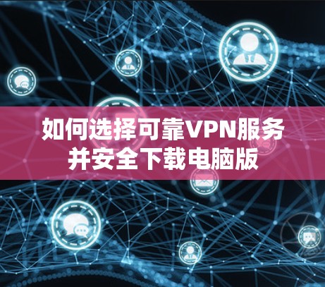 如何选择可靠VPN服务并安全下载电脑版