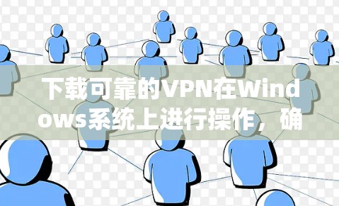 下载可靠的VPN在Windows系统上进行操作，确保隐私和网络安全。以下是详细的步骤指南