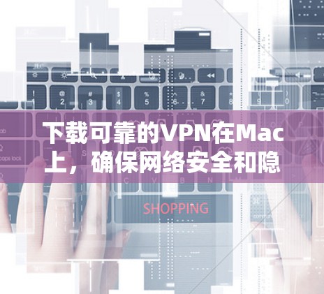 下载可靠的VPN在Mac上,确保网络安全和隐私保护。以下是详细步骤 下载可靠的VPN在Mac上,确保网络安全和隐私保护。以下是详细步骤