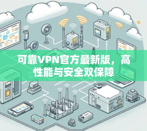 可靠VPN官方最新版，高性能与安全双保障