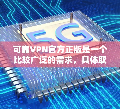 可靠VPN官方正版是一个比较广泛的需求,具体取决于你的需求是什么。以下是一些常见的可靠VPN服务提供商的官方正版解释和推荐