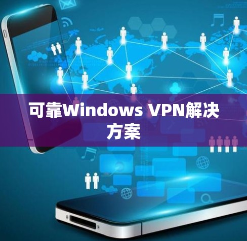 可靠Windows VPN解决方案 可靠Windows VPN解决方案