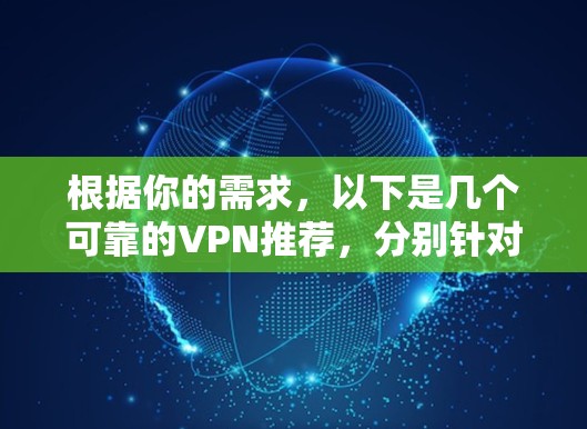 根据你的需求，以下是几个可靠的VPN推荐，分别针对不同的使用场景和预算
