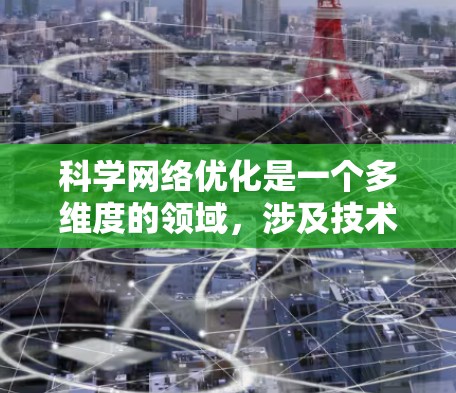 科学网络优化是一个多维度的领域，涉及技术、应用和挑战的深度融合。其核心目标在于通过优化网络架构、协议和管理策略，提升数据传输效率、安全性和可靠性。以下是对科学网络优化的详细分析