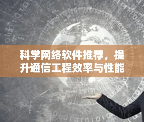 科学网络软件推荐，提升通信工程效率与性能