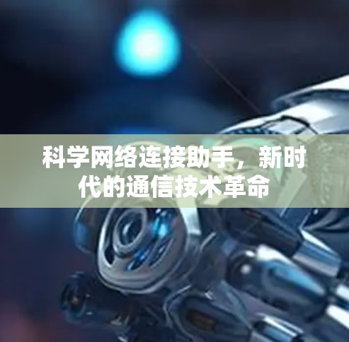 科学网络连接助手,新时代的通信技术革命 科学网络连接助手,新时代的通信技术革命