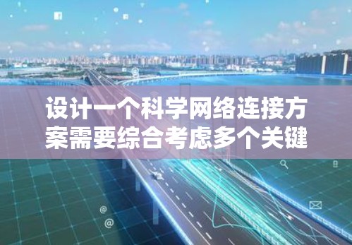 设计一个科学网络连接方案需要综合考虑多个关键因素,以确保高性能、可靠性和安全性。以下是一个有条理的设计方案 设计一个科学网络连接方案需要综合考虑多个关键因素,以确保高性能、可靠性和安全性。以下是一个有条理的设计方案