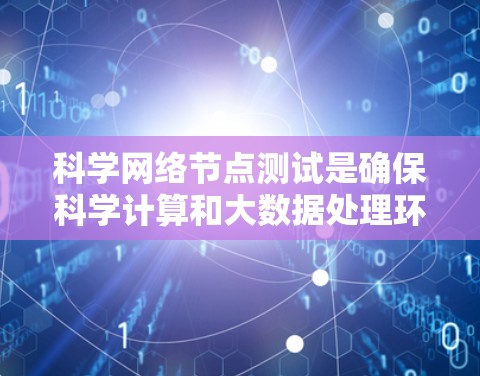 科学网络节点测试是确保科学计算和大数据处理环境中网络节点高效、可靠运行的关键过程。以下是对这一测试的分步解释