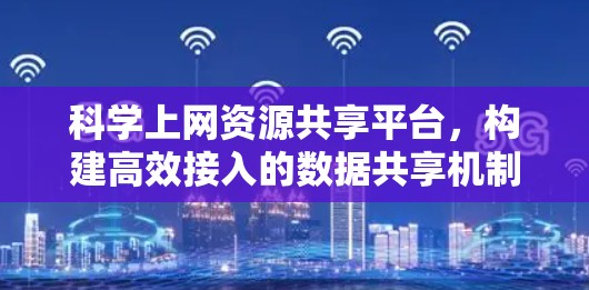 科学上网资源共享平台,构建高效接入的数据共享机制 科学上网资源共享平台,构建高效接入的数据共享机制