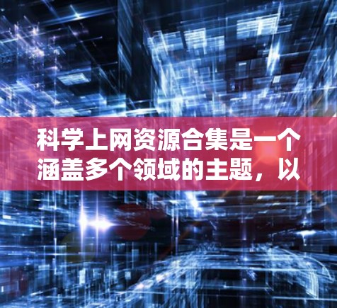 科学上网资源合集是一个涵盖多个领域的主题,以下是一些常用的科学相关的在线资源和工具,供您参考 科学上网资源合集是一个涵盖多个领域的主题,以下是一些常用的科学相关的在线资源和工具,供您参考
