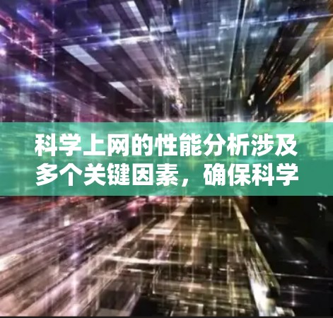 科学上网的性能分析涉及多个关键因素，确保科学应用的顺利运行。以下是对这一领域的详细分析