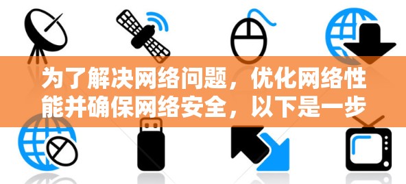 为了解决网络问题,优化网络性能并确保网络安全,以下是一步步的解决方案 为了解决网络问题,优化网络性能并确保网络安全,以下是一步步的解决方案