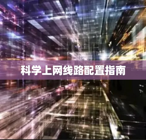 科学上网线路配置指南 科学上网线路配置指南
