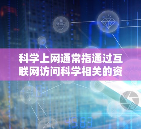 科学上网通常指通过互联网访问科学相关的资源、文献、数据库、实验数据或其他科学信息。以下是一些常用的科学上网线路和资源,按知名度和使用频率进行排列 科学上网通常指通过互联网访问科学相关的资源、文献、数据库、实验数据或其他科学信息。以下是一些常用的科学上网线路和资源,按知名度和使用频率进行排列