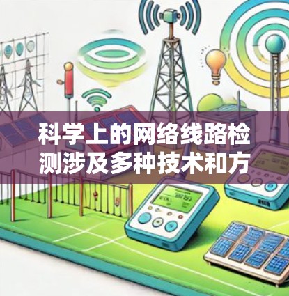 科学上的网络线路检测涉及多种技术和方法,用于监控和分析网络性能、故障定位以及安全威胁检测。以下是一些常用的科学上网线路检测方法和工具 科学上的网络线路检测涉及多种技术和方法,用于监控和分析网络性能、故障定位以及安全威胁检测。以下是一些常用的科学上网线路检测方法和工具