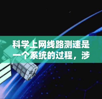 科学上网线路测速是一个系统的过程,涉及多种方法和工具。以下是详细的步骤指南,帮助您有效地进行网络测速 科学上网线路测速是一个系统的过程,涉及多种方法和工具。以下是详细的步骤指南,帮助您有效地进行网络测速