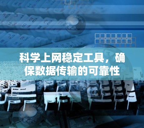 科学上网稳定工具,确保数据传输的可靠性 科学上网稳定工具,确保数据传输的可靠性