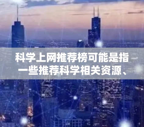 科学上网推荐榜可能是指一些推荐科学相关资源、论文、开源项目或科普网站的榜单。如果你是在寻找科学相关的网站或资源推荐,可以考虑以下几类平台 科学上网推荐榜可能是指一些推荐科学相关资源、论文、开源项目或科普网站的榜单。如果你是在寻找科学相关的网站或资源推荐,可以考虑以下几类平台