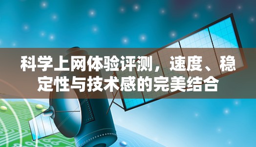 科学上网体验评测,速度、稳定性与技术感的完美结合 科学上网体验评测,速度、稳定性与技术感的完美结合
