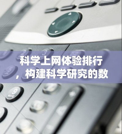 科学上网体验排行,构建科学研究的数字生态系统 科学上网体验排行,构建科学研究的数字生态系统