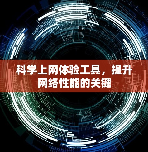 科学上网体验工具,提升网络性能的关键 科学上网体验工具,提升网络性能的关键