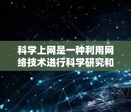 科学上网是一种利用网络技术进行科学研究和交流的方式,极大地改变了传统的科研流程。以下是对科学上网的详细分析 科学上网是一种利用网络技术进行科学研究和交流的方式,极大地改变了传统的科研流程。以下是对科学上网的详细分析