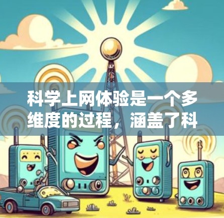 科学上网体验是一个多维度的过程,涵盖了科学研究中的多个方面,通过互联网资源的整合与应用,显著提升了研究效率和效果。以下是对科学上网体验的系统性总结 科学上网体验是一个多维度的过程,涵盖了科学研究中的多个方面,通过互联网资源的整合与应用,显著提升了研究效率和效果。以下是对科学上网体验的系统性总结