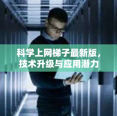 科学上网梯子最新版,技术升级与应用潜力 科学上网梯子最新版,技术升级与应用潜力