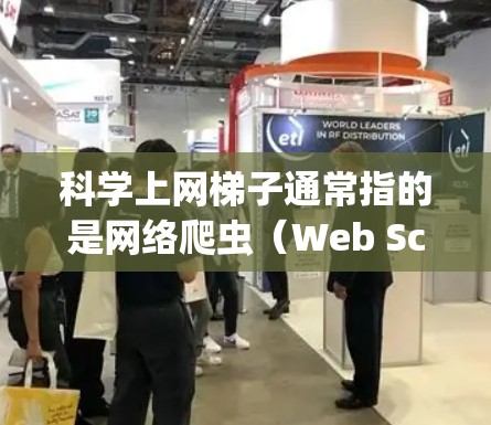 科学上网梯子通常指的是网络爬虫（Web Scraping）或抓取器，用于自动从网页上抓取数据。这些工具在科学研究中可能会被用来获取大量数据，但也需要遵守相关法律法规，确保不会侵犯网站的版权或隐私