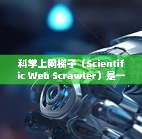 科学上网梯子(Scientific Web Scrawler)是一种用于科学研究的工具,旨在高效、安全地从互联网上获取、处理和分析数据。以下是对其功能的详细分析 科学上网梯子(Scientific Web Scrawler)是一种用于科学研究的工具,旨在高效、安全地从互联网上获取、处理和分析数据。以下是对其功能的详细分析