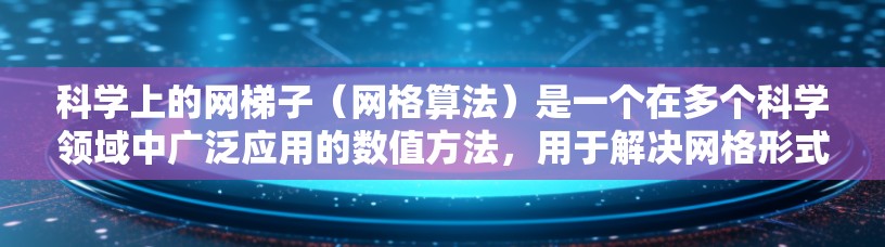 科学上的网梯子（网格算法）是一个在多个科学领域中广泛应用的数值方法，用于解决网格形式的偏微分方程（PDE）以下是网梯子的详细介绍及其类型