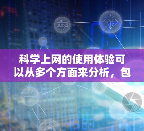 科学上网的使用体验可以从多个方面来分析，包括访问速度、资源丰富性、操作便捷性、技术支持以及安全性等。以下是一些常见的科学上网使用体验问题及解决方法