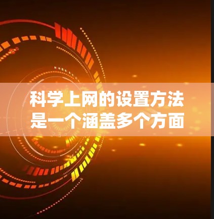 科学上网的设置方法是一个涵盖多个方面的系统工程,旨在确保在遵守法律、道德和安全标准的前提下,合法、安全地获取和使用科学数据。以下是科学上网的详细设置方法 科学上网的设置方法是一个涵盖多个方面的系统工程,旨在确保在遵守法律、道德和安全标准的前提下,合法、安全地获取和使用科学数据。以下是科学上网的详细设置方法