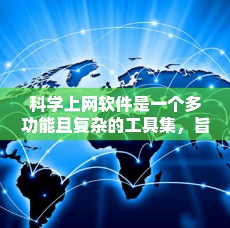 科学上网软件是一个多功能且复杂的工具集，旨在帮助科学家和研究人员高效地进行信息获取、数据分析和协作。以下是对科学上网软件的分类和详细介绍