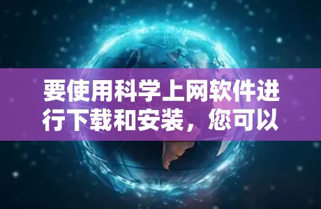 要使用科学上网软件进行下载和安装,您可以按照以下步骤操作 要使用科学上网软件进行下载和安装,您可以按照以下步骤操作
