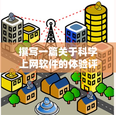 撰写一篇关于科学上网软件的体验评测时，可以按照以下结构进行组织，使其内容全面且易于理解