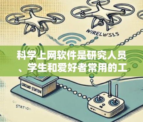 科学上网软件是研究人员、学生和爱好者常用的工具，帮助他们快速查找和获取科学文献、研究数据和相关信息。以下是一些常用的科学上网软件及其体验分享，涵盖了搜索、管理、协作和学习等功能