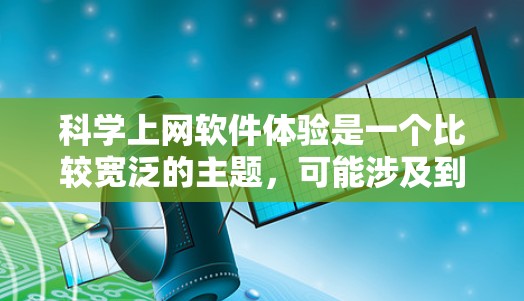 科学上网软件体验是一个比较宽泛的主题，可能涉及到科学研究、数据分析、文献检索等方面的软件工具及其使用体验。以下是一些可能涉及的方面和常见的科学上网软件