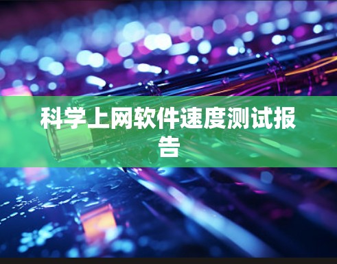 科学上网软件速度测试报告 科学上网软件速度测试报告