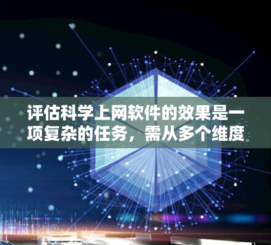 评估科学上网软件的效果是一项复杂的任务，需从多个维度进行分析。以下是一些关键的评估维度和方法