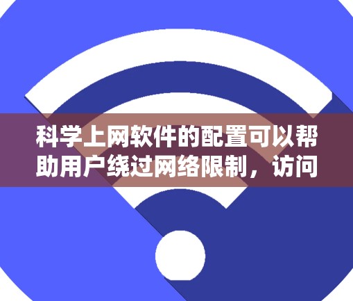 科学上网软件的配置可以帮助用户绕过网络限制,访问更多的网站和服务。以下是一些常见工具的选择和配置步骤,适用于中国用户 科学上网软件的配置可以帮助用户绕过网络限制,访问更多的网站和服务。以下是一些常见工具的选择和配置步骤,适用于中国用户