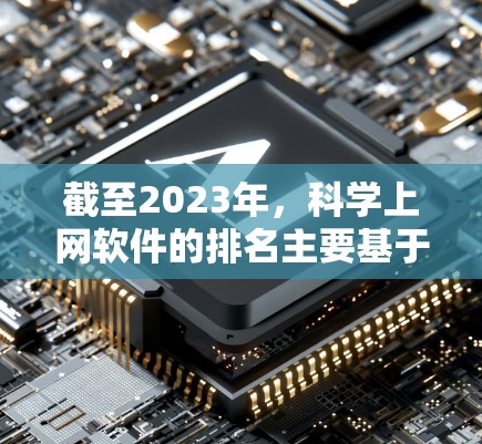 截至2023年,科学上网软件的排名主要基于其普及度、功能强度和研究领域的覆盖范围。以下是一些当前领先的科学上网软件,并对其未来发展进行一些推测 截至2023年,科学上网软件的排名主要基于其普及度、功能强度和研究领域的覆盖范围。以下是一些当前领先的科学上网软件,并对其未来发展进行一些推测