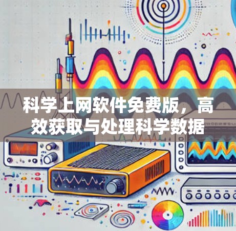 科学上网软件免费版，高效获取与处理科学数据的利器