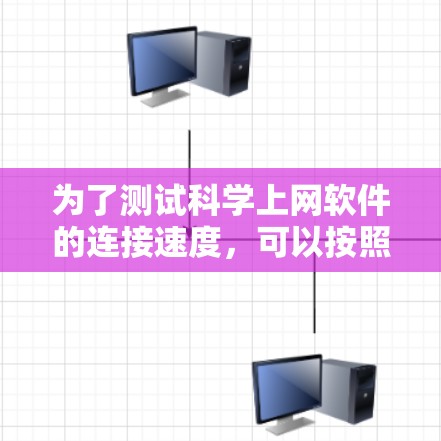 为了测试科学上网软件的连接速度,可以按照以下步骤进行 为了测试科学上网软件的连接速度,可以按照以下步骤进行